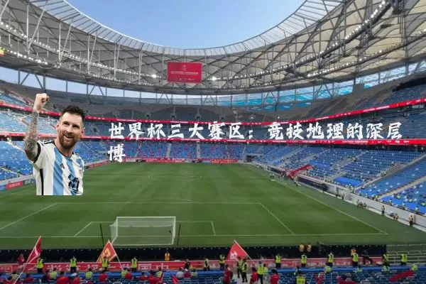 世界杯三大赛区:竞技地理的深层博弈