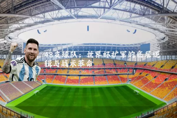 48支球队：世界杯扩军的底层逻辑与战术革命