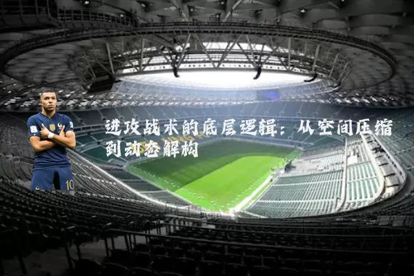 进攻战术的底层逻辑:从空间压缩到动态解构