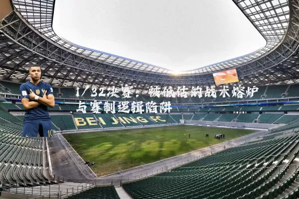1/32决赛:被低估的战术熔炉与赛制逻辑陷阱