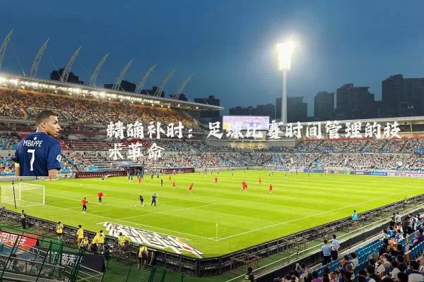 精确补时:足球比赛时间管理的技术革命