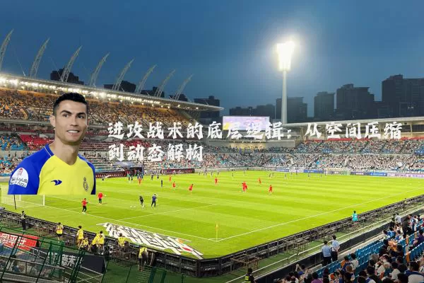 进攻战术的底层逻辑:从空间压缩到动态解构