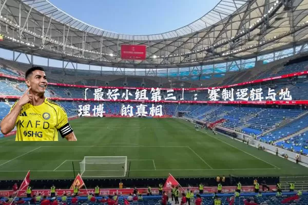 「最好小组第三」：赛制逻辑与地理博弈的真相