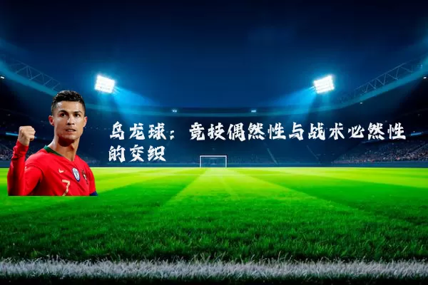 乌龙球:竞技偶然性与战术必然性的交织