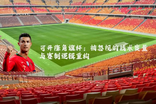 可升降角旗杆：被忽视的战术变量与赛制逻辑重构