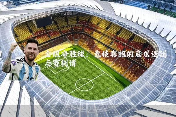 全组净胜球：竞技真相的底层逻辑与赛制博弈