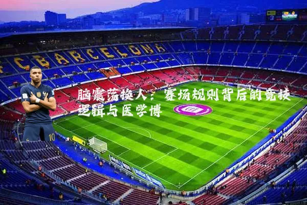 脑震荡换人：赛场规则背后的竞技逻辑与医学博弈
